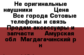 Не оригинальные наушники iPhone › Цена ­ 150 - Все города Сотовые телефоны и связь » Продам аксессуары и запчасти   . Амурская обл.,Магдагачинский р-н